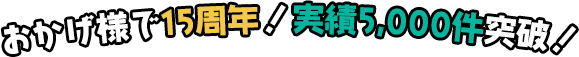 おかげ様で15周年！実績5,000件突破！